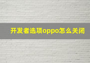 开发者选项oppo怎么关闭