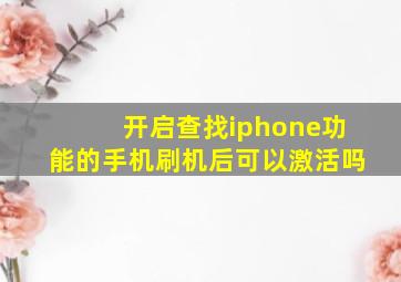 开启查找iphone功能的手机刷机后可以激活吗