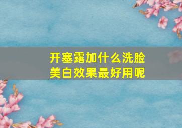 开塞露加什么洗脸美白效果最好用呢