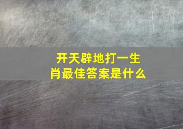 开天辟地打一生肖最佳答案是什么