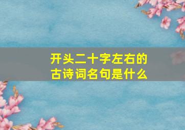 开头二十字左右的古诗词名句是什么