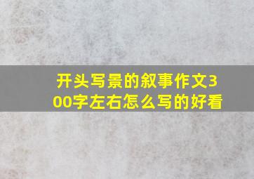 开头写景的叙事作文300字左右怎么写的好看