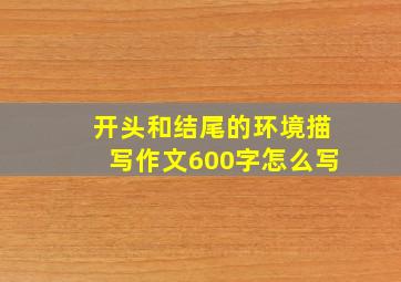 开头和结尾的环境描写作文600字怎么写