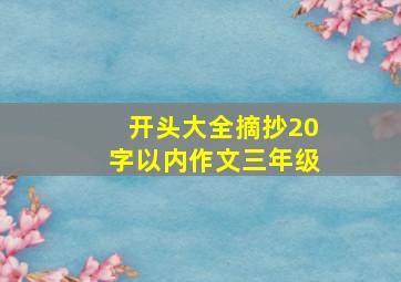 开头大全摘抄20字以内作文三年级