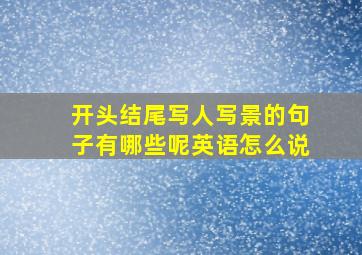 开头结尾写人写景的句子有哪些呢英语怎么说