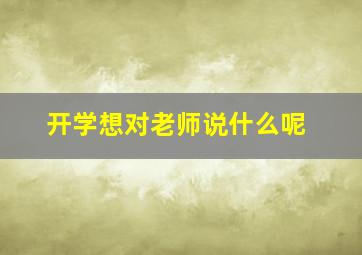 开学想对老师说什么呢