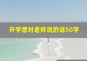 开学想对老师说的话50字