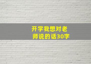 开学我想对老师说的话30字