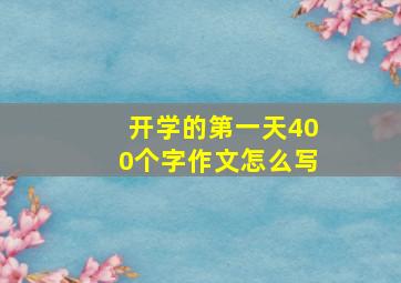 开学的第一天400个字作文怎么写