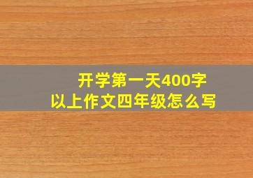 开学第一天400字以上作文四年级怎么写