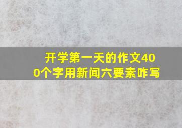 开学第一天的作文400个字用新闻六要素咋写