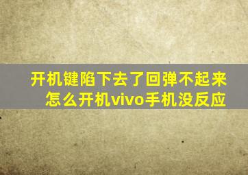 开机键陷下去了回弹不起来怎么开机vivo手机没反应