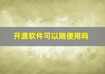 开源软件可以随便用吗