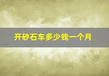 开砂石车多少钱一个月