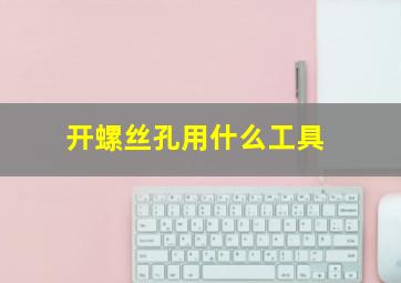 开螺丝孔用什么工具