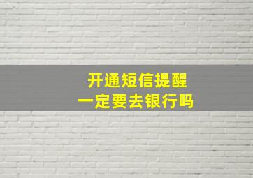 开通短信提醒一定要去银行吗