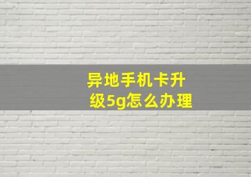 异地手机卡升级5g怎么办理