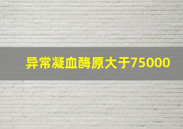 异常凝血酶原大于75000