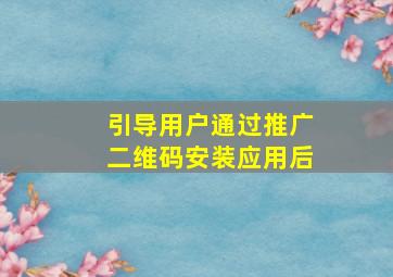 引导用户通过推广二维码安装应用后