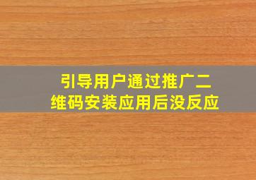 引导用户通过推广二维码安装应用后没反应