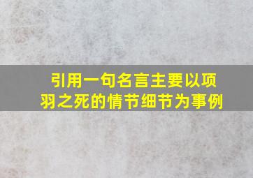 引用一句名言主要以项羽之死的情节细节为事例