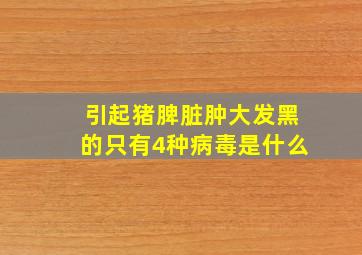 引起猪脾脏肿大发黑的只有4种病毒是什么