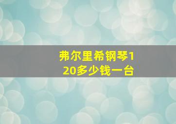 弗尔里希钢琴120多少钱一台