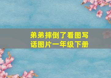 弟弟摔倒了看图写话图片一年级下册