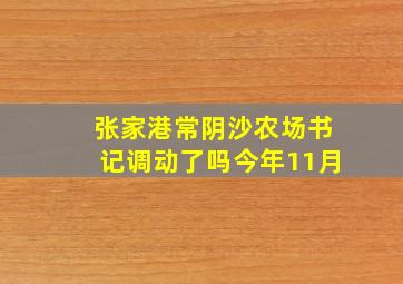 张家港常阴沙农场书记调动了吗今年11月