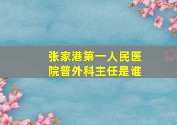 张家港第一人民医院普外科主任是谁