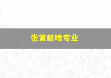 张雪峰啥专业