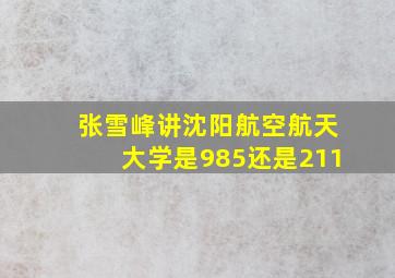 张雪峰讲沈阳航空航天大学是985还是211