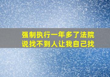 强制执行一年多了法院说找不到人让我自己找