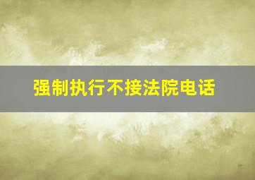 强制执行不接法院电话