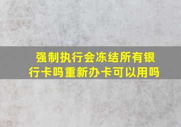 强制执行会冻结所有银行卡吗重新办卡可以用吗