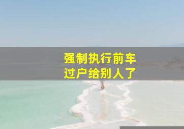 强制执行前车过户给别人了