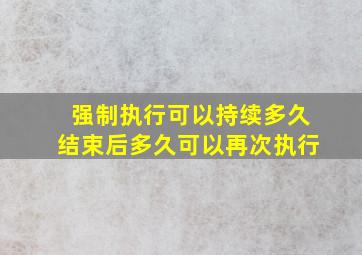 强制执行可以持续多久结束后多久可以再次执行