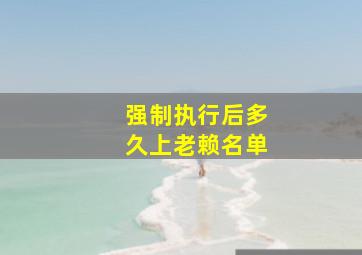 强制执行后多久上老赖名单