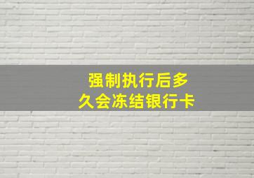 强制执行后多久会冻结银行卡