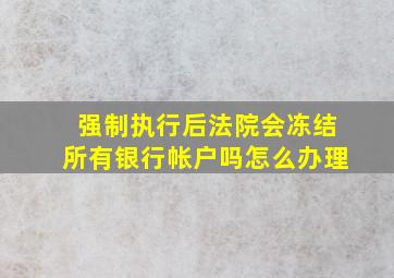 强制执行后法院会冻结所有银行帐户吗怎么办理