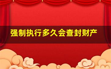 强制执行多久会查封财产