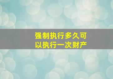 强制执行多久可以执行一次财产