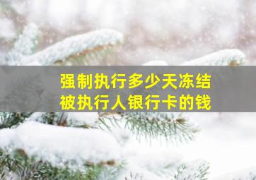 强制执行多少天冻结被执行人银行卡的钱