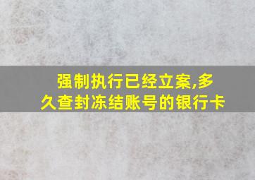 强制执行已经立案,多久查封冻结账号的银行卡