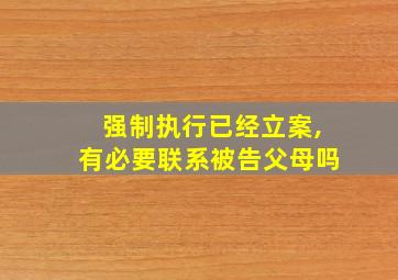 强制执行已经立案,有必要联系被告父母吗