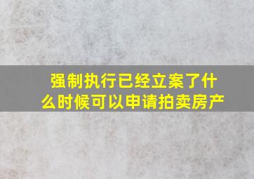 强制执行已经立案了什么时候可以申请拍卖房产