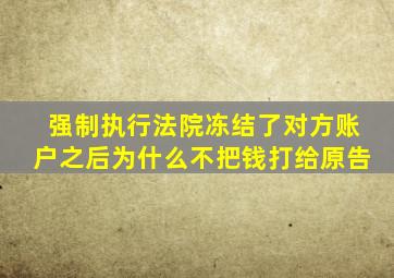 强制执行法院冻结了对方账户之后为什么不把钱打给原告