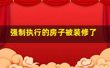 强制执行的房子被装修了