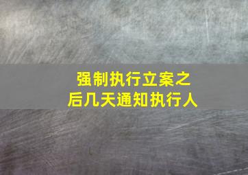 强制执行立案之后几天通知执行人