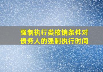 强制执行类核销条件对债务人的强制执行时间